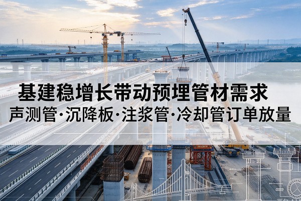 定远基建稳增长带动预埋监测管材需求，声测管、沉降板、注浆管订单持续放量